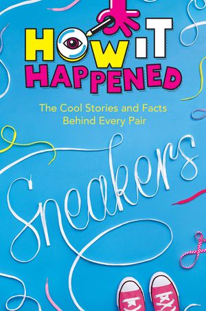How It Happened! Sneakers: The Cool Stories and Facts Behind Every Pair image number 0