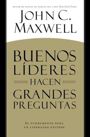 Buenos L&iacute;deres Hacen Grandes Preguntas: Su Fundamento para un Liderazgo Exitoso = Good Leaders Ask Great Questions image number 0