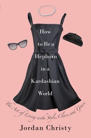 How to Be a Hepburn in a Kardashian World: The Art of Living with Style, Class, and Grace image number 0