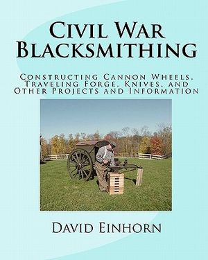 Civil War Blacksmithing: Constructing Cannon Wheels, Traveling Forge, Knives, and Other Projects and Information image number 0