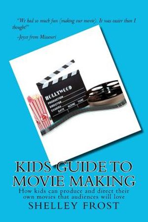 Kids Guide to Movie Making: How kids can produce and direct their own movies that audiences will love image number 0