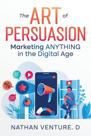The Art of Persuasion: Marketing ANYTHING in the Digital Age image number 0