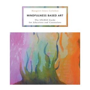 Mindfulness Based Art: The SPARKS Guide for Educators and Counselors image number 0