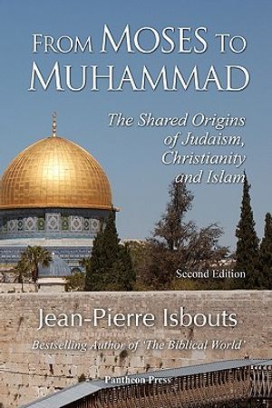 From Moses to Muhammad: The Shared Origins of Judaism, Christianity and Islam (Illustrated Edition) image number 0