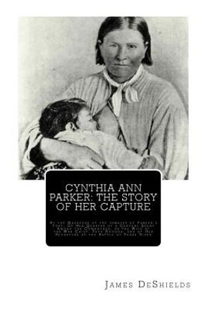Cynthia Ann Parker: The Story of Her Capture: At the Massacre of the Inmates of Parker's Fort; Of Her Quarter of a Century Spent Among the image number 0