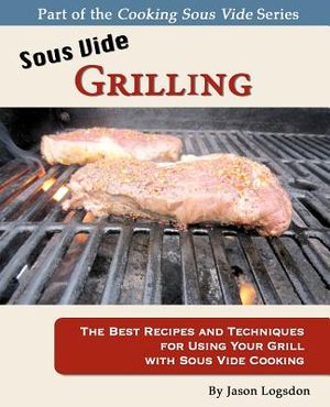 Sous Vide Grilling: The Best Recipes and Techniques for Using Your Grill with Sous Vide Cooking image number 0