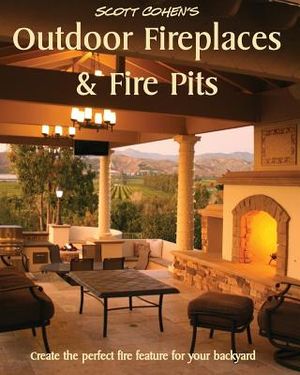 Scott Cohen's Outdoor Fireplaces and Fire Pits: Create the perfect fire feature for your back yard image number 0