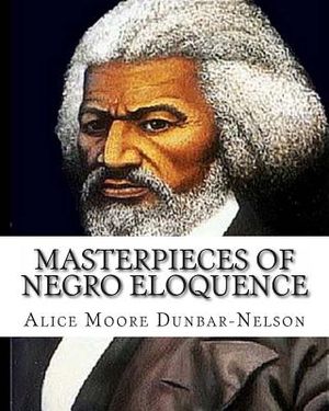 Masterpieces of Negro Eloquence: The Best Speeches delivered by the Negro from the days of Slavery to the Present time. image number 0