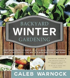 Backyard Winter Gardening: Vegetables Fresh and Simple, in Any Climate, Without Artificial Heat or Electricity - The Way It's Been Done for 2,000 image number 0