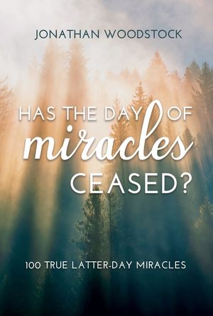 Has the Day of Miracles Ceased?: 100 True Latter-Day Miracles: 100 True Latter-Day Miracles image number 0