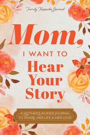Mom, I Want to Hear Your Story: A Mother's Guided Journal to Share Her Life & Her Love image number 0
