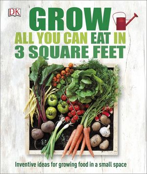 Grow All You Can Eat in 3 Square Feet: Inventive Ideas for Growing Food in a Small Space image number 0