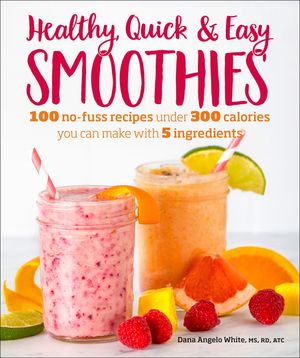 Healthy Quick & Easy Smoothies: 100 No-Fuss Recipes Under 300 Calories You Can Make with 5 Ingredients image number 0