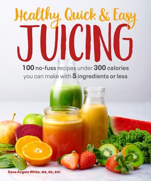 Healthy, Quick & Easy Juicing: 100 No-Fuss Recipes Under 300 Calories You Can Make with 5 Ingredients or Less image number 0