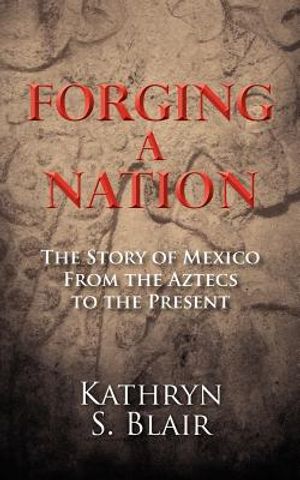 Forging A Nation: The Story of Mexico From the Aztecs to the Present image number 0