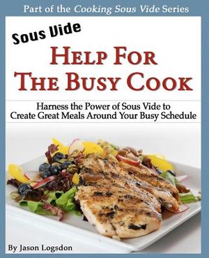 Sous Vide: Help for the Busy Cook: Harness the Power of Sous Vide to Create Great Meals Around Your Busy Schedule image number 0