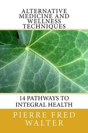 Alternative Medicine and Wellness Techniques: 14 Pathways to Integral Health image number 0