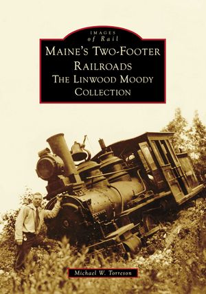 Maine's Two-Footer Railroads: The Linwood Moody Collection image number 0