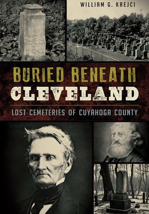 Buried Beneath Cleveland:: Lost Cemeteries of Cuyahoga County image number 0