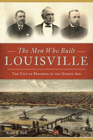The Men Who Built Louisville: The City of Progress in the Gilded Age image number 0