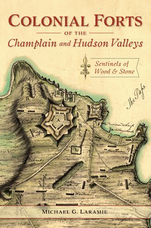 Colonial Forts of the Champlain and Hudson Valleys: Sentinels of Wood and Stone image number 0