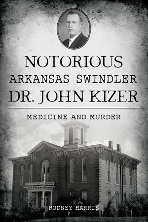 Notorious Arkansas Swindler Dr. John Kizer: Medicine and Murder image number 0