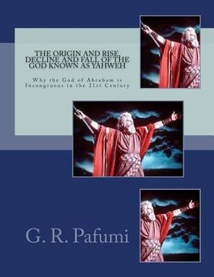 The Origin and Rise, Decline and Fall of the God Known as Yahweh: Why the God of Abraham Is Incongruous in the 21st Century image number 0