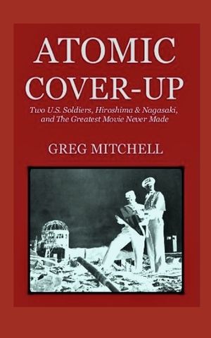 Atomic Cover-up: Two U.S. Soldiers, Hiroshima & Nagasaki, and The Greatest Movie Never Made image number 0
