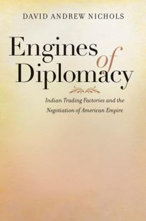 Engines of Diplomacy: Indian Trading Factories and the Negotiation of American Empire image number 0