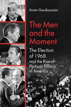 The Men and the Moment: The Election of 1968 and the Rise of Partisan Politics in America image number 0