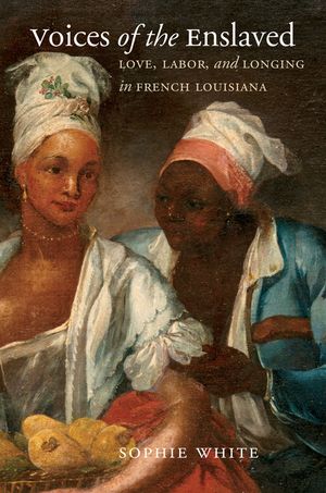 Voices of the Enslaved: Love, Labor, and Longing in French Louisiana image number 0