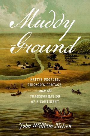Muddy Ground: Native Peoples, Chicago's Portage, and the Transformation of a Continent image number 0