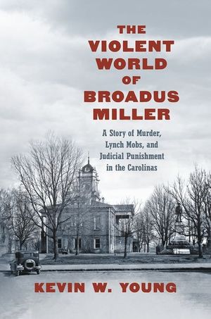 The Violent World of Broadus Miller: A Story of Murder, Lynch Mobs, and Judicial Punishment in the Carolinas image number 0