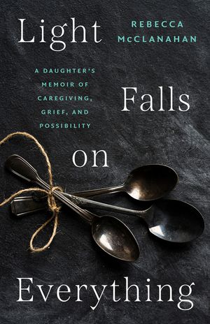 Light Falls on Everything: A Daughter's Memoir of Caregiving, Grief, and Possibility image number 0