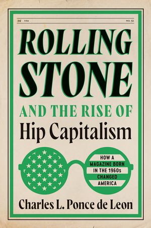 Rolling Stone and the Rise of Hip Capitalism: How a Magazine Born in the 1960s Changed America image number 0