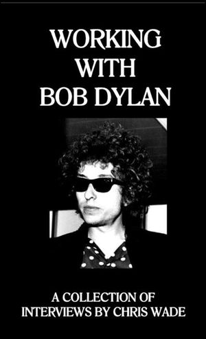 Working with Bob Dylan: A Collection of Interviews by Chris Wade image number 0