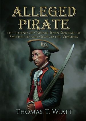 Alleged Pirate: the Legend of Captain John Sinclair of Smithfield and Gloucester, Virginia image number 0