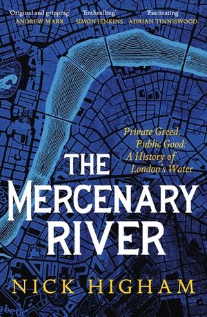 The Mercenary River: Private Greed, Public Good: A History of London's Water image number 0