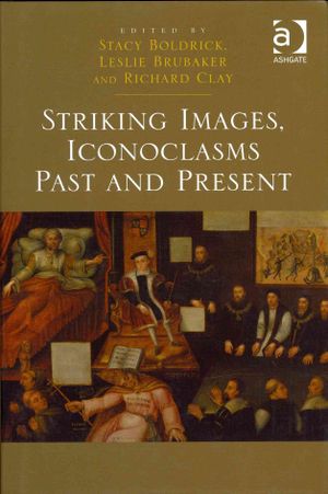 Striking Images, Iconoclasms Past and Present. Edited by Stacy Boldrick, Leslie Brubaker, and Richard Clay image number 0