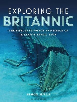 Exploring the Britannic: The Life, Last Voyage and Wreck of Titanic's Tragic Twin image number 0
