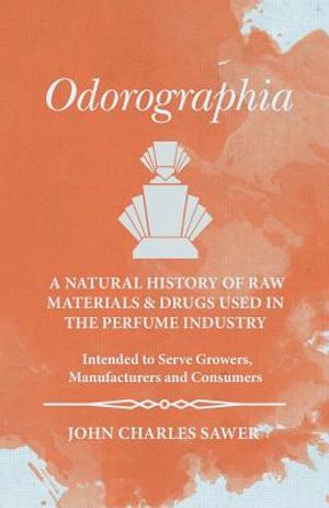 Odorographia - A Natural History of Raw Materials and Drugs used in the Perfume Industry - Intended to Serve Growers, Manufacturers and Consumers image number 0