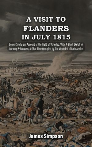 A VISIT TO FLANDERS IN JULY 1815 Being Chiefly am Account of the Field of Waterloo. With A Short Sketch of Antwerp & Brussels, At That Time Occupied b image number 0