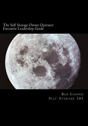 The Self Storage Owner Operator Executive Leadership Guide: The Perfect Companion for the Self Storage Owner Operator image number 0