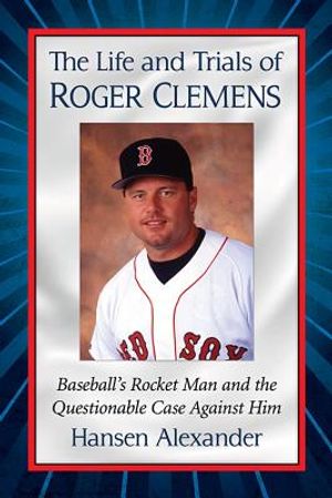 The Life and Trials of Roger Clemens: Baseball's Rocket Man and the Questionable Case Against Him image number 0
