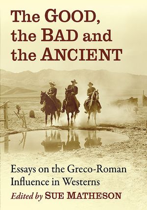 The Good, the Bad and the Ancient: Essays on the Greco-Roman Influence in Westerns image number 0