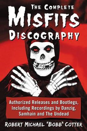 The Complete Misfits Discography: Authorized Releases and Bootlegs, Including Recordings by Danzig, Samhain and the Undead image number 0