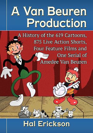 A Van Beuren Production: A History of the 619 Cartoons, 875 Live Action Shorts, Four Feature Films and One Serial of Amedee Van Beuren image number 0