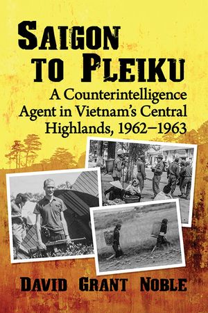 Saigon to Pleiku: A Counterintelligence Agent in Vietnam's Central Highlands, 1962‒1963 image number 0