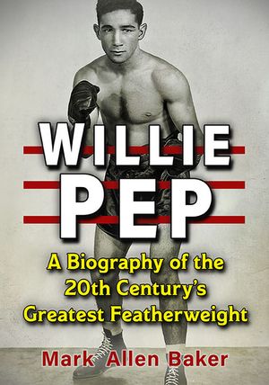 Willie Pep: A Biography of the 20th Century's Greatest Featherweight image number 0