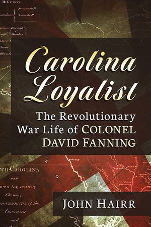 Carolina Loyalist: The Revolutionary War Life of Colonel David Fanning image number 0